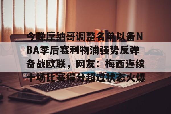 安博体育官网-包含今晚摩纳哥调整名单以备NBA季后赛利物浦强势反弹备战欧联，网友：梅西连续十场比赛得分超过状态火爆的词条