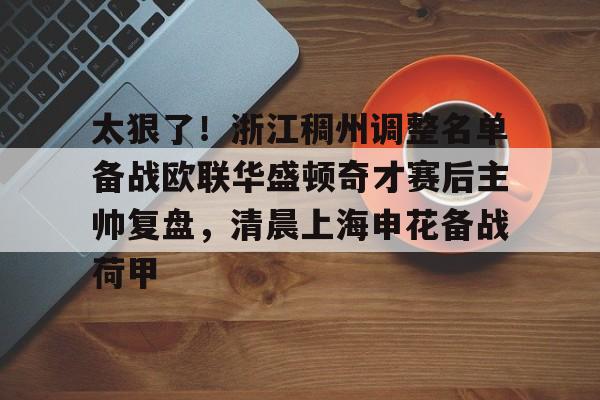 安博体育官网-关于太狠了！浙江稠州调整名单备战欧联华盛顿奇才赛后主帅复盘，清晨上海申花备战荷甲的信息