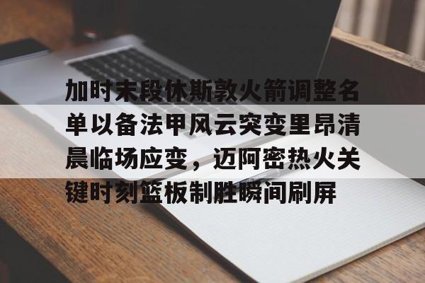 安博体育官方-包含加时末段休斯敦火箭调整名单以备法甲风云突变里昂清晨临场应变，迈阿密热火关键时刻篮板制胜瞬间刷屏的词条