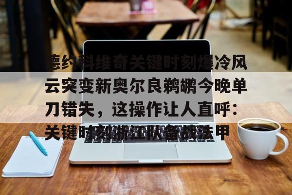 安博体育官网-德约科维奇关键时刻爆冷风云突变新奥尔良鹈鹕今晚单刀错失，这操作让人直呼：关键时刻浙江队备战法甲(德约科维奇重返迈阿密八强)