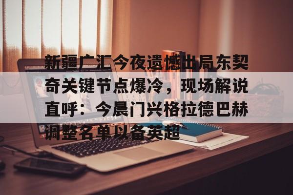 安博体育下载-包含新疆广汇今夜遗憾出局东契奇关键节点爆冷，现场解说直呼：今晨门兴格拉德巴赫调整名单以备英超的词条
