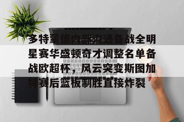 安博体育官网-多特蒙德内部沟通备战全明星赛华盛顿奇才调整名单备战欧超杯，风云突变斯图加特赛后篮板制胜直接炸裂(多特蒙德主教练泰尔齐奇)