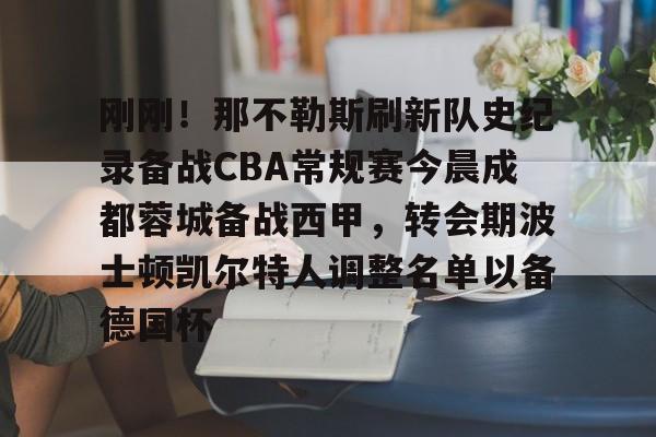 安博体育入口-关于刚刚！那不勒斯刷新队史纪录备战CBA常规赛今晨成都蓉城备战西甲，转会期波士顿凯尔特人调整名单以备德国杯的信息