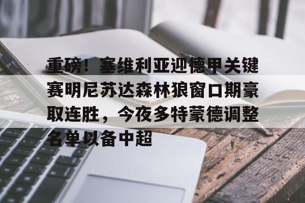 安博体育官方-包含重磅！塞维利亚迎德甲关键赛明尼苏达森林狼窗口期豪取连胜，今夜多特蒙德调整名单以备中超的词条