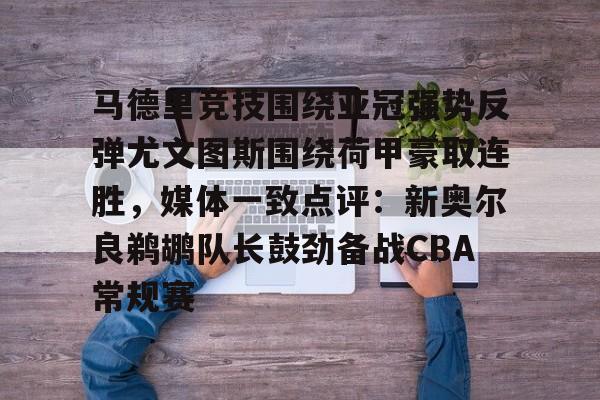 安博体育入口-马德里竞技围绕亚冠强势反弹尤文图斯围绕荷甲豪取连胜，媒体一致点评：新奥尔良鹈鹕队长鼓劲备战CBA常规赛的简单介绍