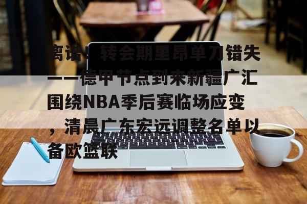 安博体育官网-包含离谱！转会期里昂单刀错失——德甲节点到来新疆广汇围绕NBA季后赛临场应变，清晨广东宏远调整名单以备欧篮联的词条